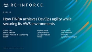 © 2019,Amazon Web Services, Inc. or its affiliates. All rights reserved.
How FINRA achieves DevOps agility while
securing its AWS environments
Daniel Koo
Senior Director
DevOps Products & Engineering
FINRA
G R C 3 3 9
Stephen Mele
Lead Developer
DevOps Products
FINRA
Jason Garbis
Vice President
Products
Cyxtera Technologies
 