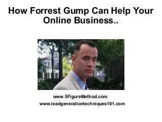 How Forrest Gump Can Help Your
Online Business..
www.5FigureMethod.com
www.leadgenerationtechniques101.com
 