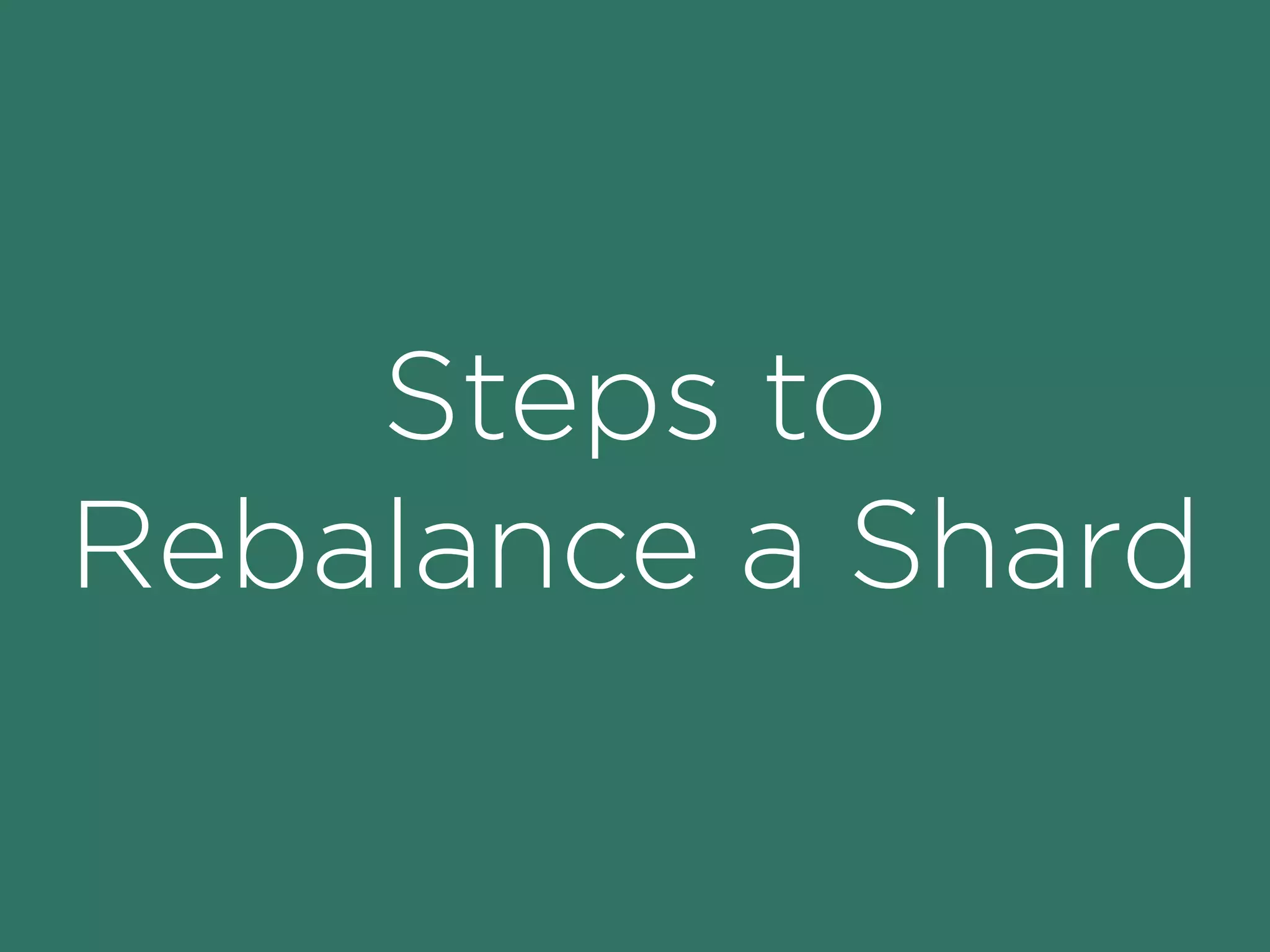 Steps to
Rebalance a Shard
 