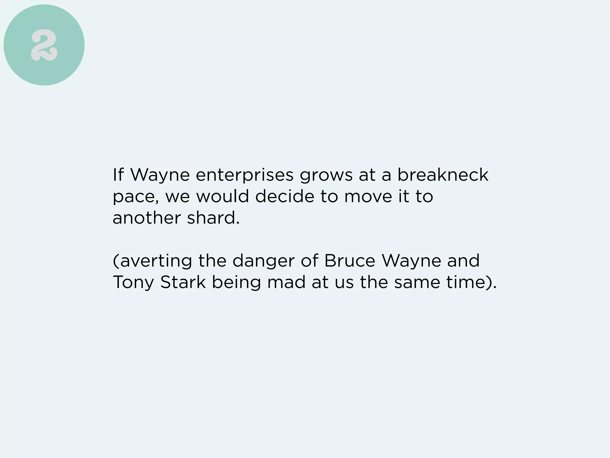 If Wayne enterprises grows at a breakneck
pace, we would decide to move it to
another shard.
(averting the danger of Bruce Wayne and
Tony Stark being mad at us the same time).
2
 