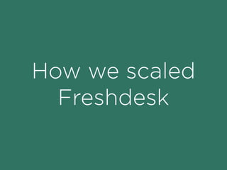 How We Scaled Freshdesk to
Handle 150M Requests/Week
Kiran Darisi
Director, Technical Operations at Freshdesk
 