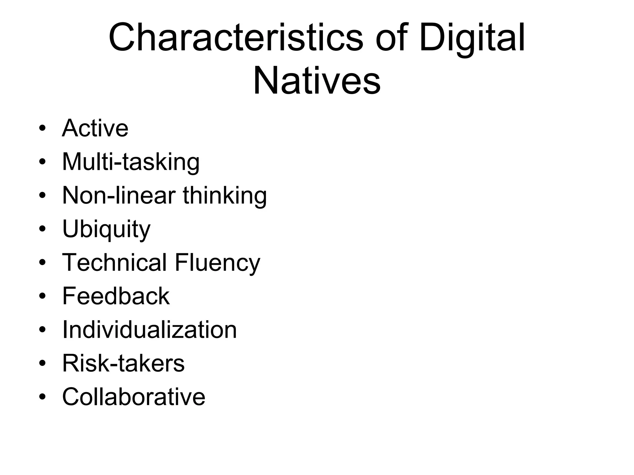 Characteristics of Digital Natives Active Multi-tasking Non-linear thinking Ubiquity Technical Fluency Feedback Individualization Risk-takers Collaborative 