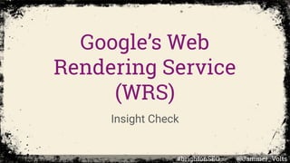 Google’s Web
Rendering Service
(WRS)
Insight Check
#brightonSEO @Jammer_Volts
 
