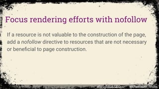 Focus rendering efforts with nofollow
If a resource is not valuable to the construction of the page,
add a nofollow directive to resources that are not necessary
or beneﬁcial to page construction.
#brightonSEO @Jammer_Volts
 