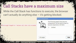 Call Stacks have a maximum size
While the Call Stack has functions to execute, the browser
can’t actually do anything else — it’s getting blocked.
#brightonSEO @Jammer_Volts
 