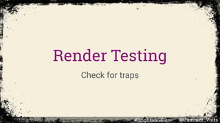 Render Testing
Check for traps
#brightonSEO @Jammer_Volts
 