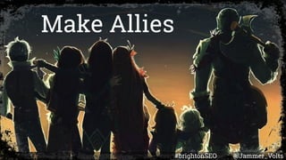 #brightonSEO @Jammer_Volts
Make Allies
 