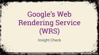 Google’s Web
Rendering Service
(WRS)
Insight Check
#brightonSEO @Jammer_Volts
 