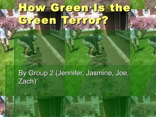 How Green Is the Green Terror? By Group 2 (Jennifer, Jasmine, Joe, Zach)` 