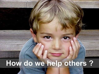 How do we help others ? 