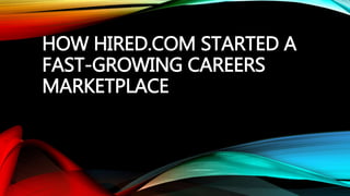 HOW HIRED.COM STARTED A
FAST-GROWING CAREERS
MARKETPLACE
 