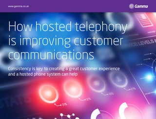 How hosted telephony
is improving customer
communications
Consistency is key to creating a great customer experience
and a hosted phone system can help
www.gamma.co.uk
 