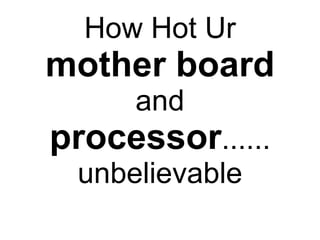 How Hot Ur  mother board  and  processor ...... unbelievable 