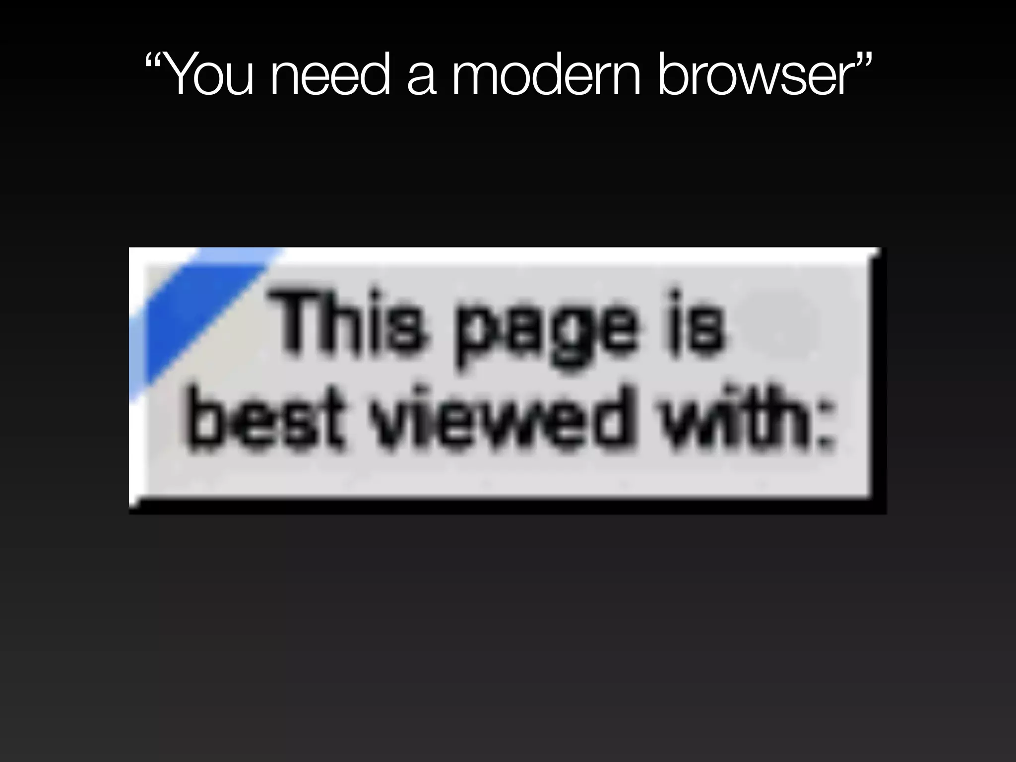 “You need a modern browser” 
 