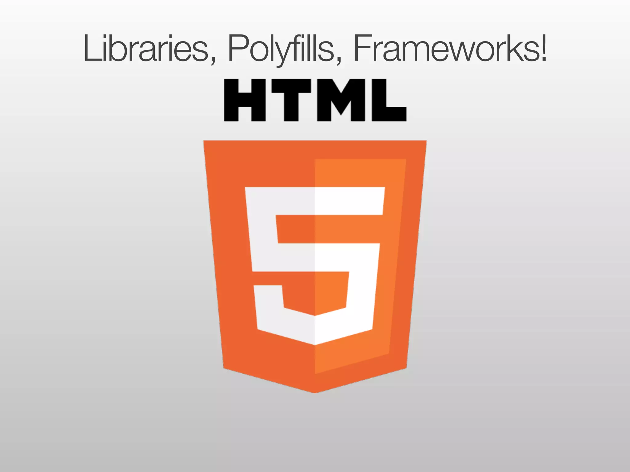Libraries, Polyfills, Frameworks! 
 