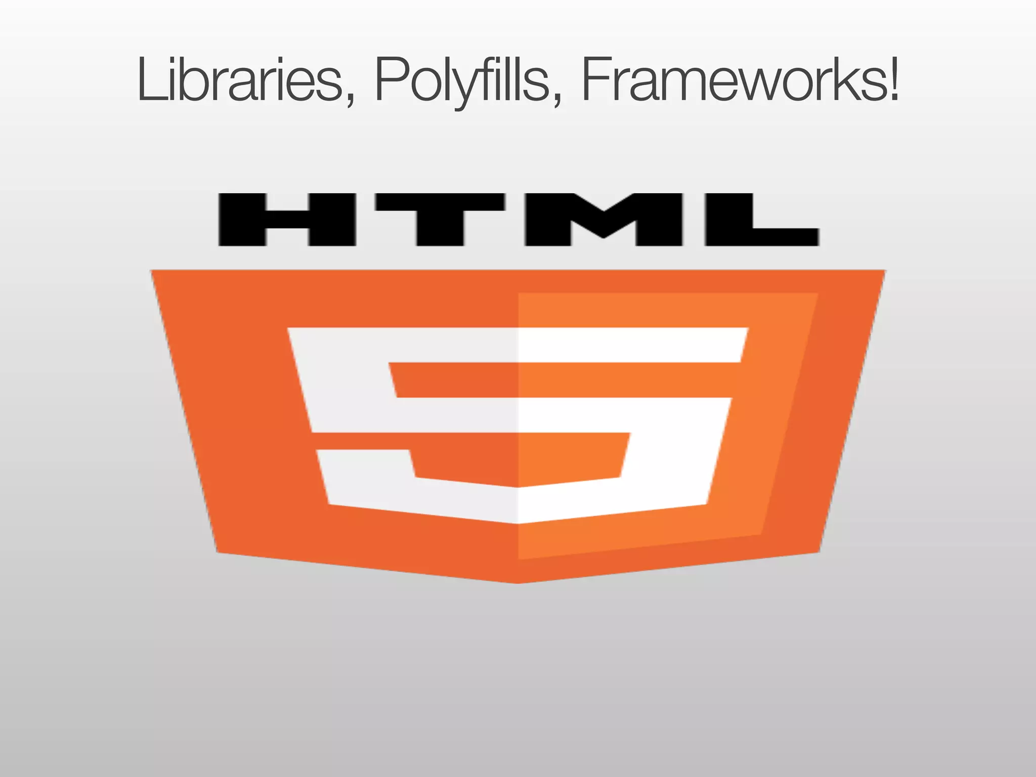Libraries, Polyfills, Frameworks! 
 