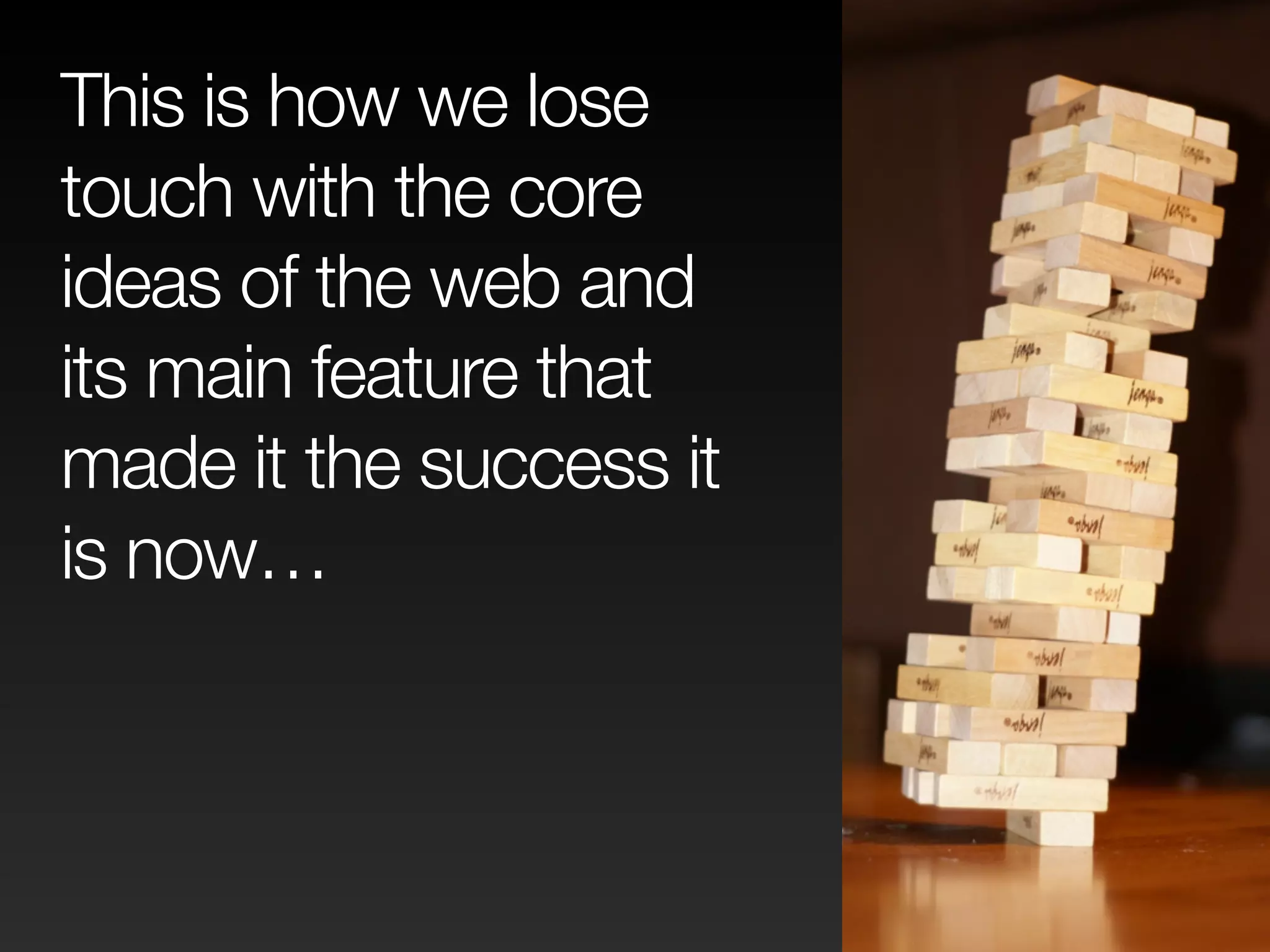 This is how we lose 
touch with the core 
ideas of the web and 
its main feature that 
made it the success it 
is now… 
 