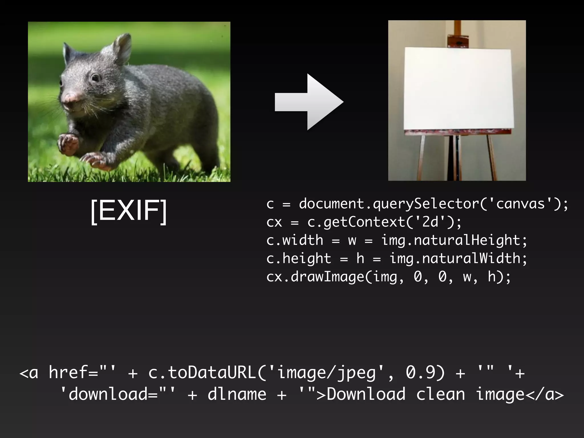 c = document.querySelector('canvas'); 
cx = c.getContext('2d'); 
c.width = w = img.naturalHeight; 
c.height = h = img.naturalWidth; 
cx.drawImage(img, 0, 0, w, h); 
! 
[EXIF] 
<a href="' + c.toDataURL('image/jpeg', 0.9) + '" '+ 
'download="' + dlname + '">Download clean image</a> 
 