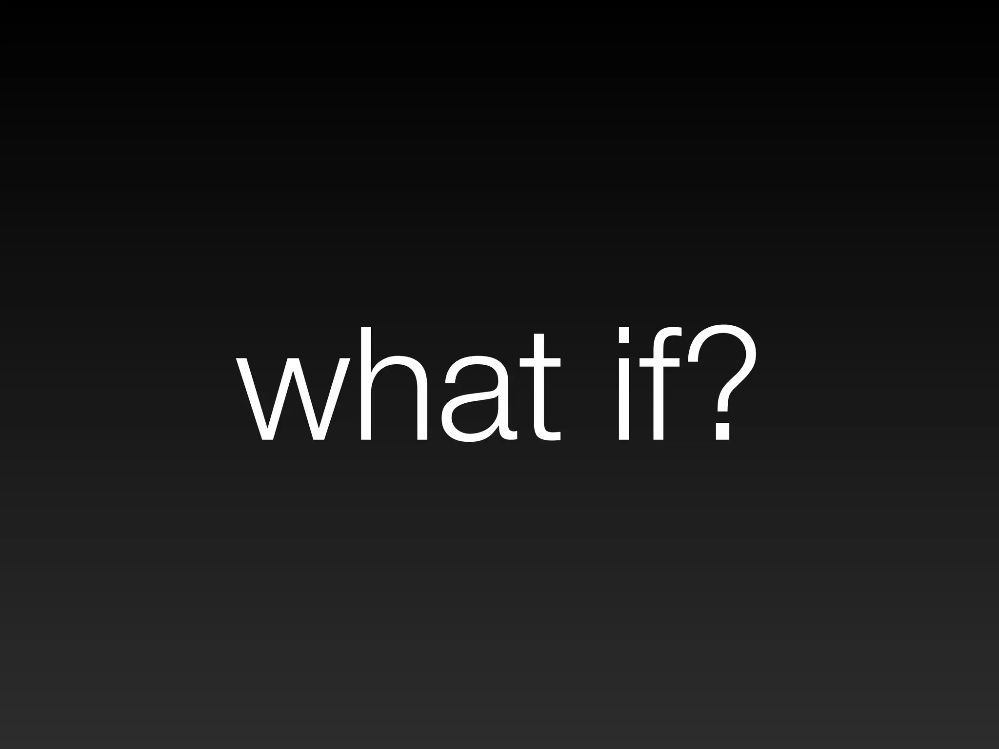 what if? 
 