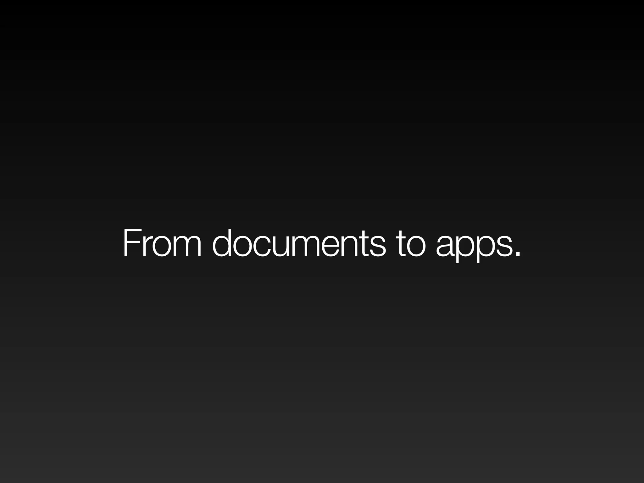 From documents to apps. 
 