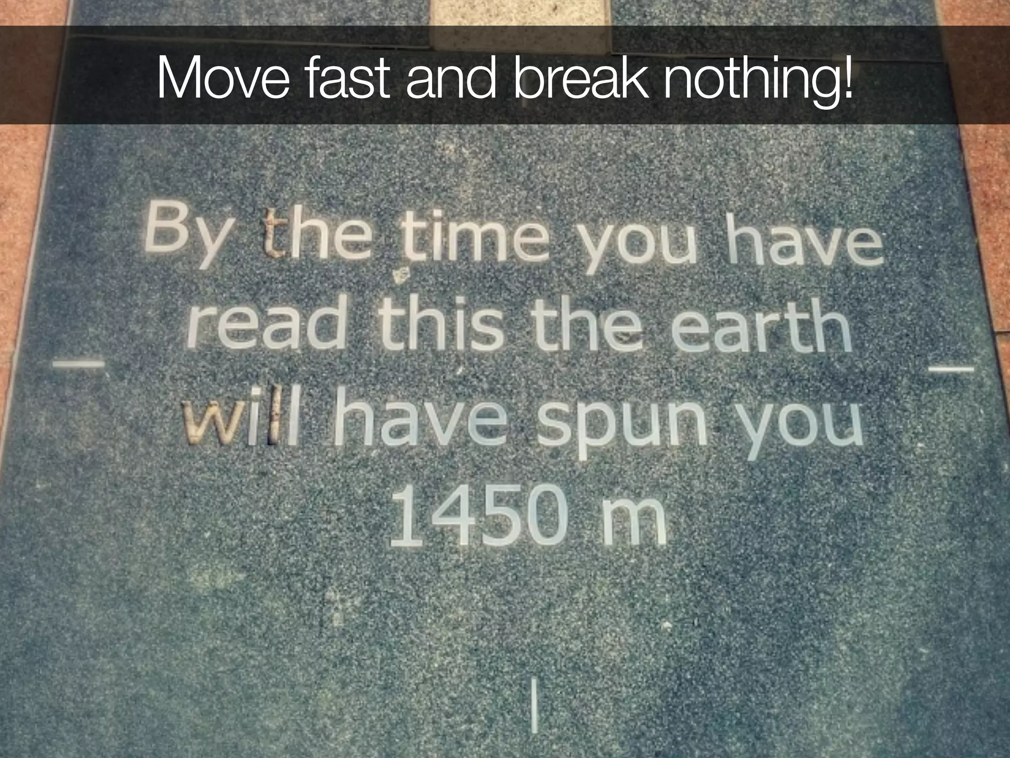 Move fast and break nothing! 
 