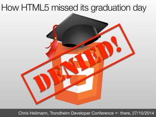 How HTML5 missed its graduation day 
DENIED! 
Chris Heilmann, Trondheim Developer Conference ← there, 27/10/2014 
 