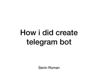 How i did create
telegram bot
Senin Roman
 