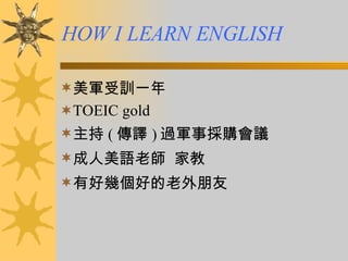 HOW I LEARN ENGLISH   ,[object Object],[object Object],[object Object],[object Object],[object Object]