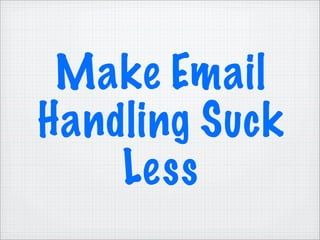 Make Email
Handling Suck
    Less