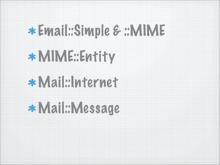 Email::Simple & ::MIME
MIME::Entity
Mail::Internet
Mail::Message