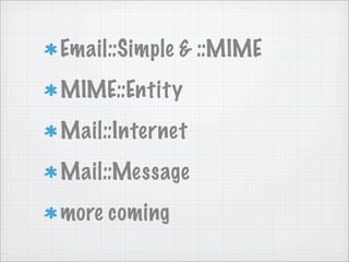 Email::Simple & ::MIME
MIME::Entity
Mail::Internet
Mail::Message
more coming