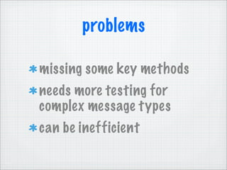 problems

missing some key methods
needs more testing for
complex message types
can be inefficient