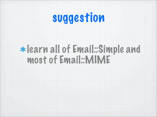 suggestion

learn all of Email::Simple and
most of Email::MIME
