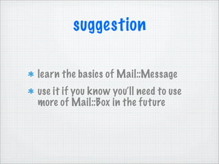 suggestion

learn the basics of Mail::Message
use it if you know you’ll need to use
more of Mail::Box in the future