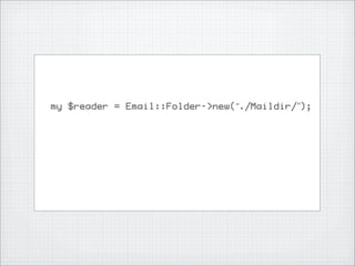 my $reader = Email::Folder->new(“./Maildir/”);