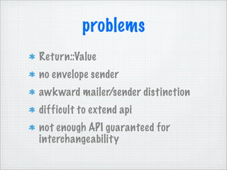 problems
Return::Value
no envelope sender
awkward mailer/sender distinction
difficult to extend api
not enough API guaranteed for
interchangeability