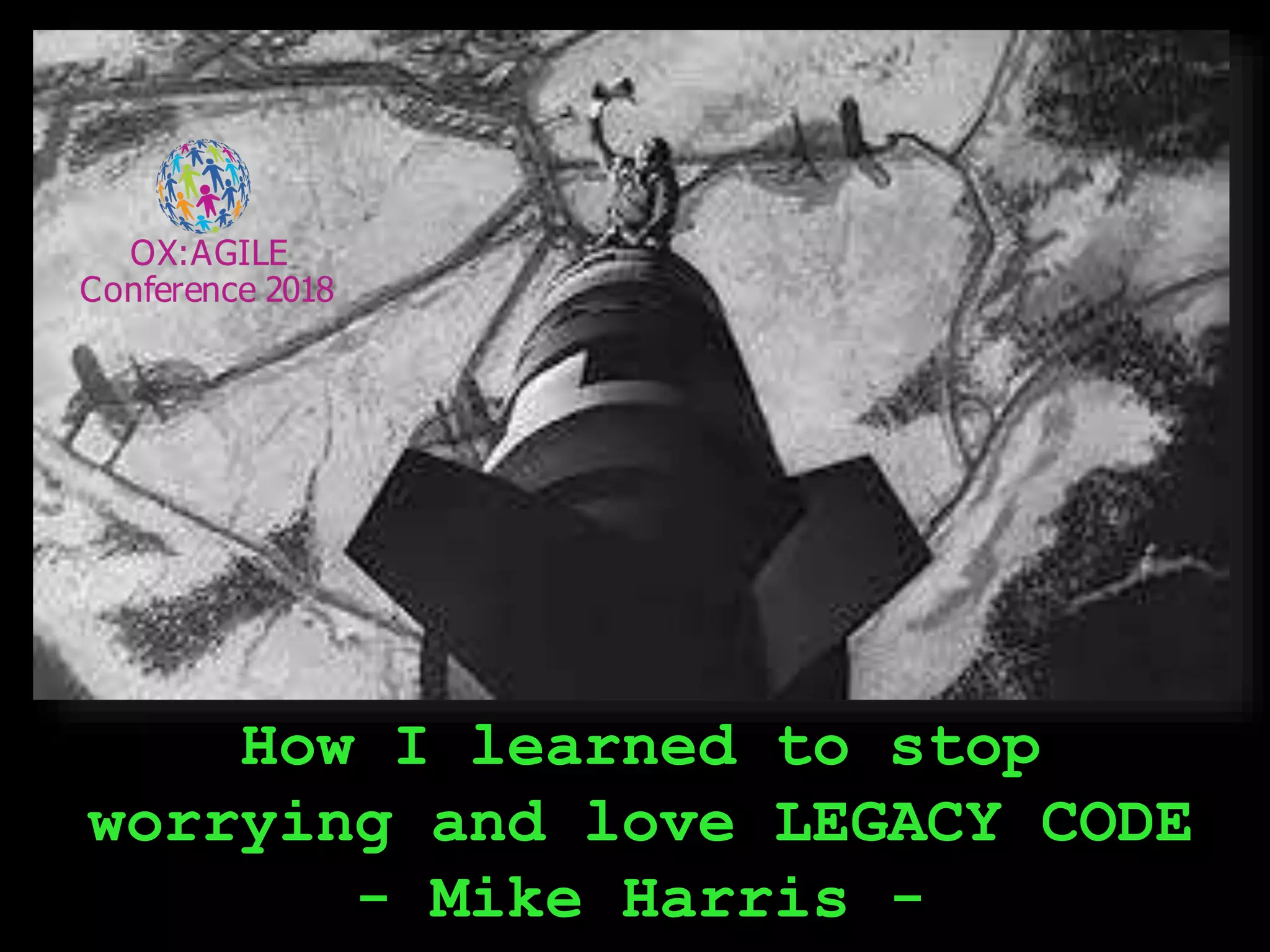 How I learned to stop
worrying and love LEGACY CODE
- Mike Harris -
 