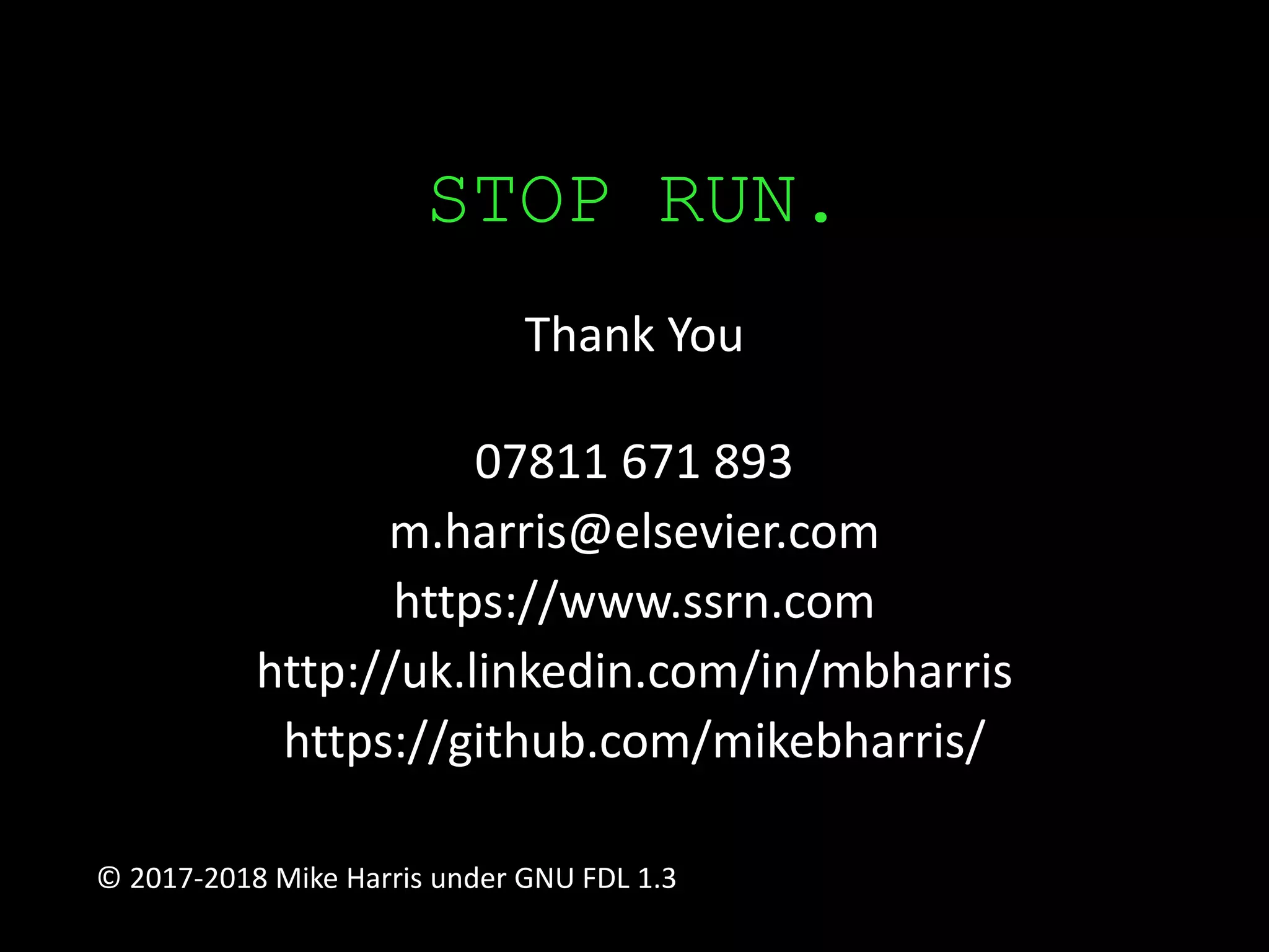 STOP RUN.
Thank You
07811 671 893
m.harris@elsevier.com
https://www.ssrn.com
http://uk.linkedin.com/in/mbharris
https://github.com/mikebharris/
© 2017-2018 Mike Harris under GNU FDL 1.3
 