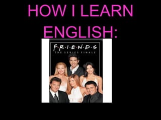 HOW I LEARN ENGLISH: 