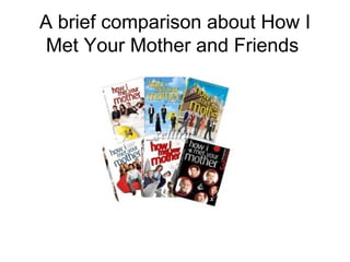 A brief comparison about How I
 Met Your Mother and Friends
 