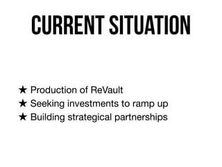 current situation
★ Production of ReVault

★ Seeking investments to ramp up

★ Building strategical partnerships
 