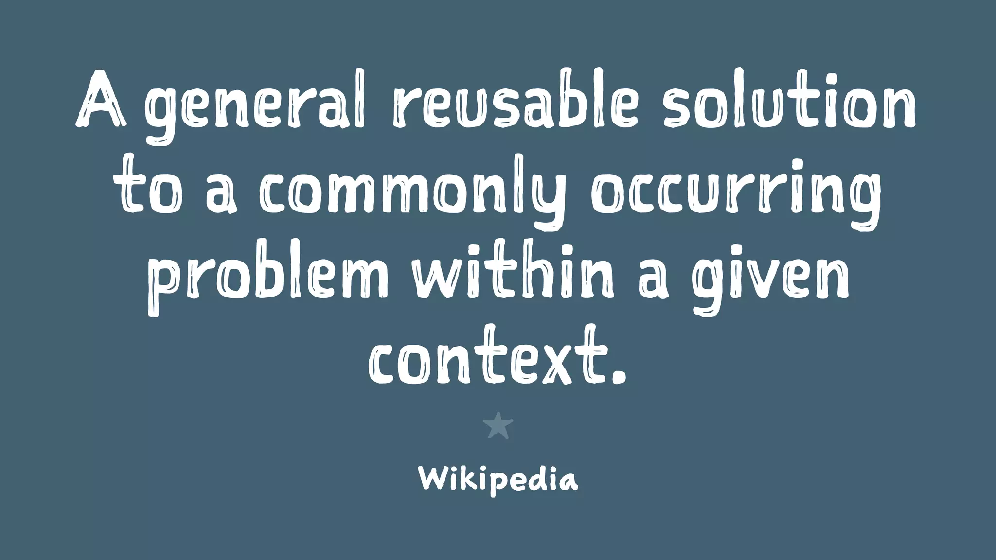 A general reusable solution
to a commonly occurring
problem within a given
context.
1
Wikipedia
 