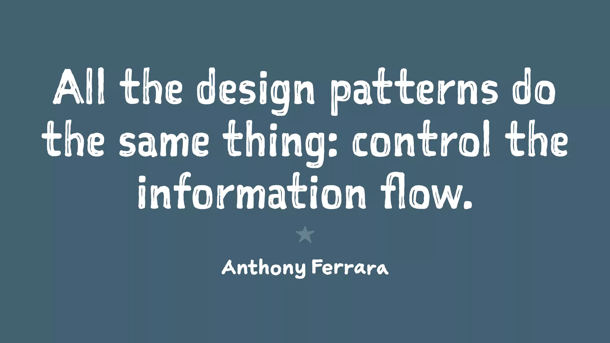 All the design patterns do
the same thing: control the
information flow.
1
Anthony Ferrara
 