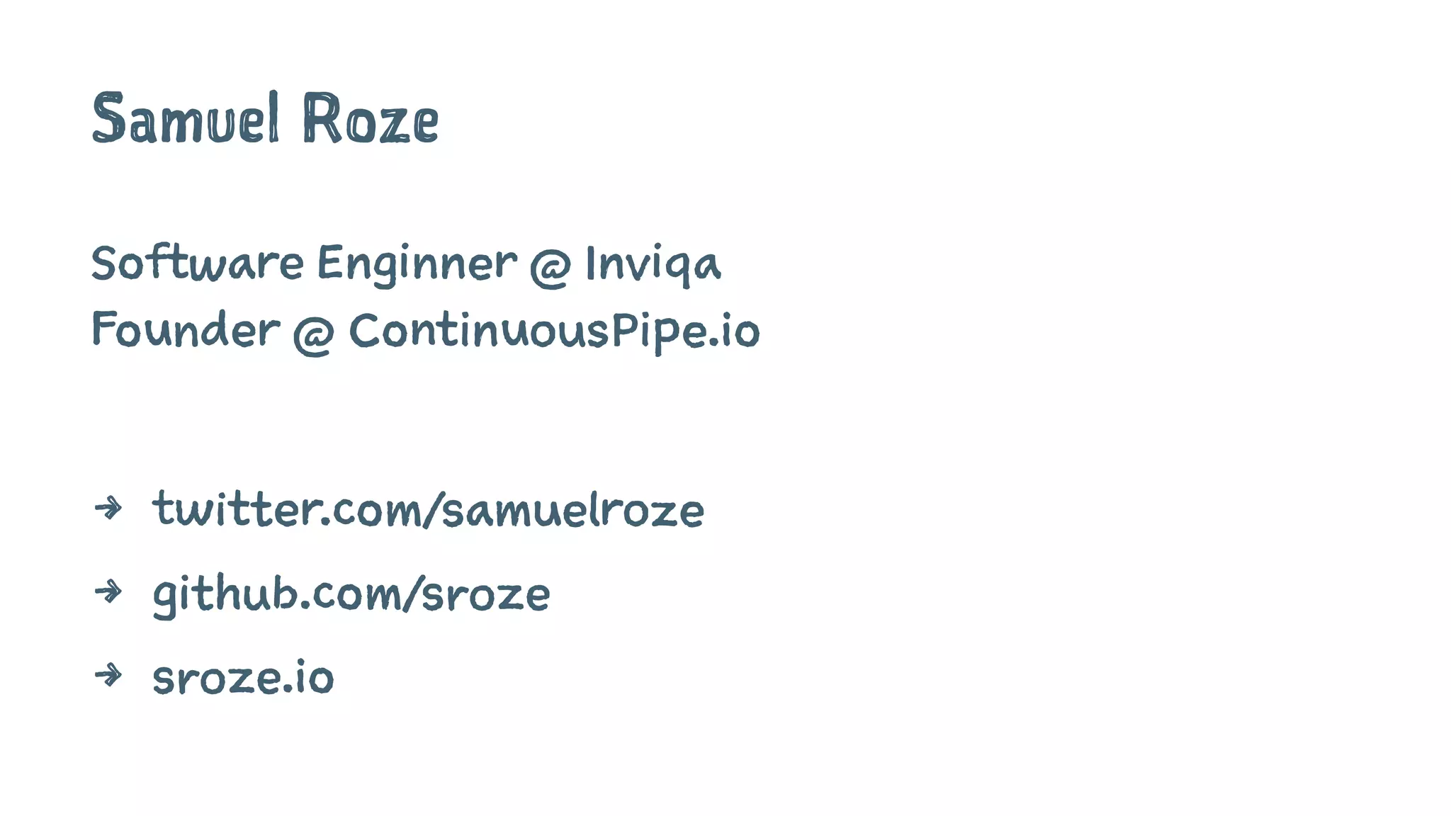 Samuel Roze
Software Enginner @ Inviqa
Founder @ ContinuousPipe.io
4 twitter.com/samuelroze
4 github.com/sroze
4 sroze.io
 