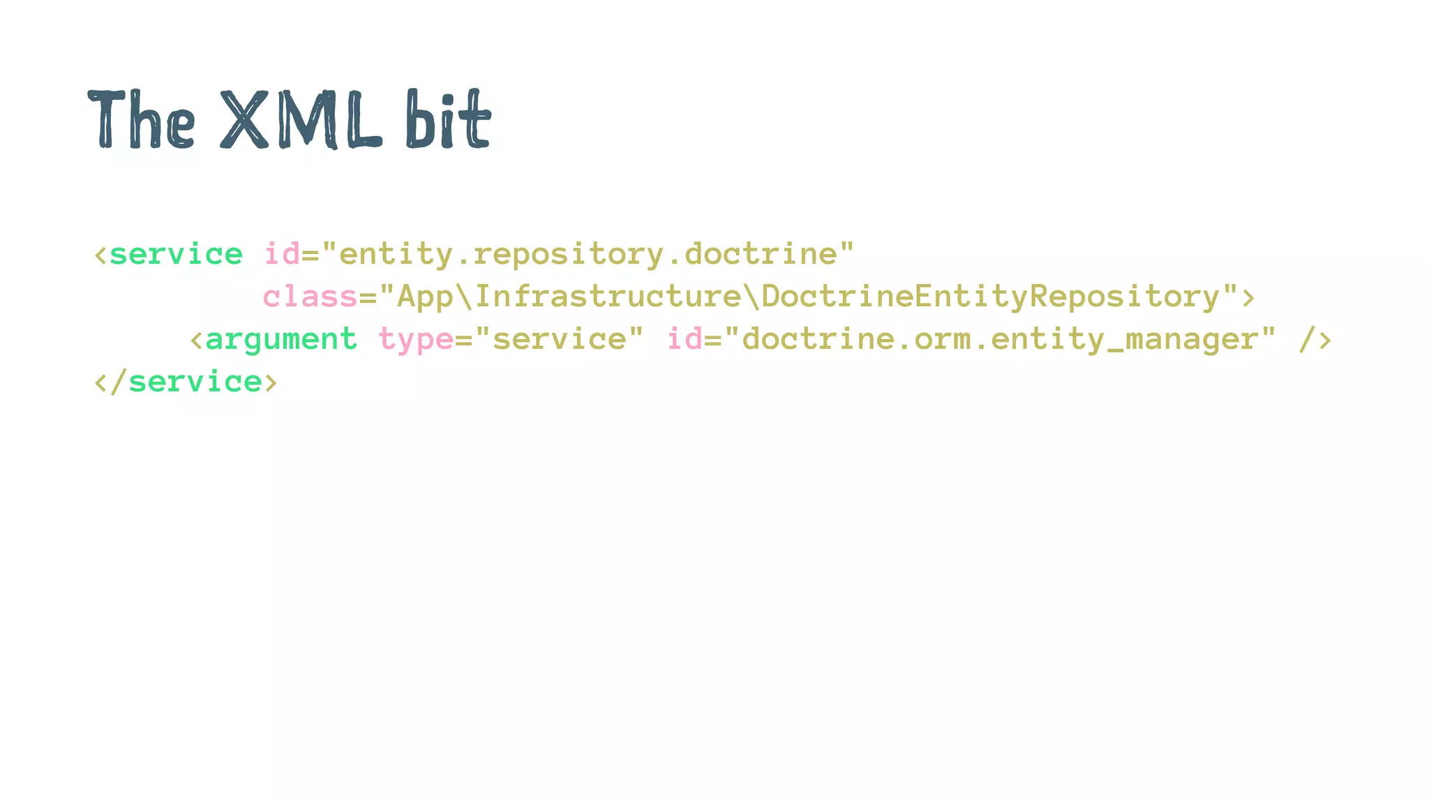 The XML bit
<service id="entity.repository.doctrine"
class="AppInfrastructureDoctrineEntityRepository">
<argument type="service" id="doctrine.orm.entity_manager" />
</service>
 