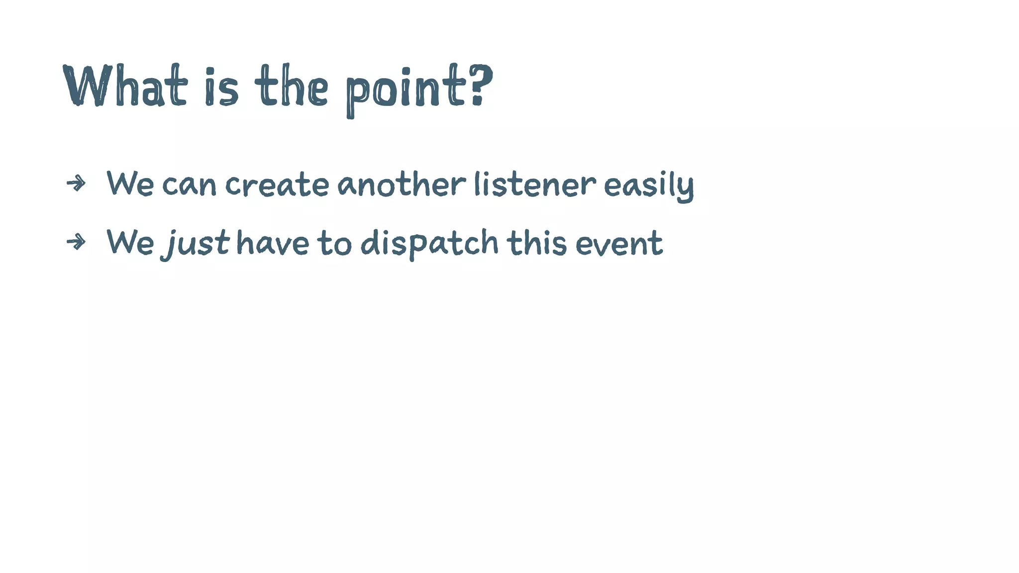 What is the point?
4 We can create another listener easily
4 We just have to dispatch this event
 