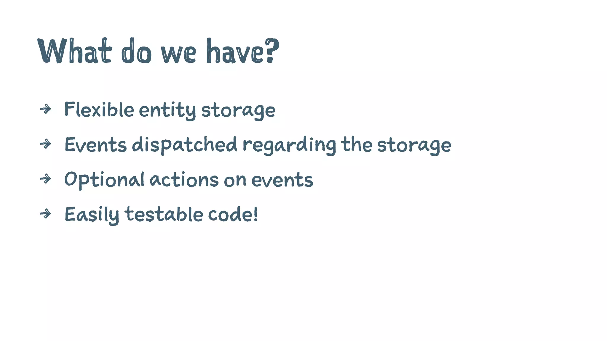 What do we have?
4 Flexible entity storage
4 Events dispatched regarding the storage
4 Optional actions on events
4 Easily testable code!
 