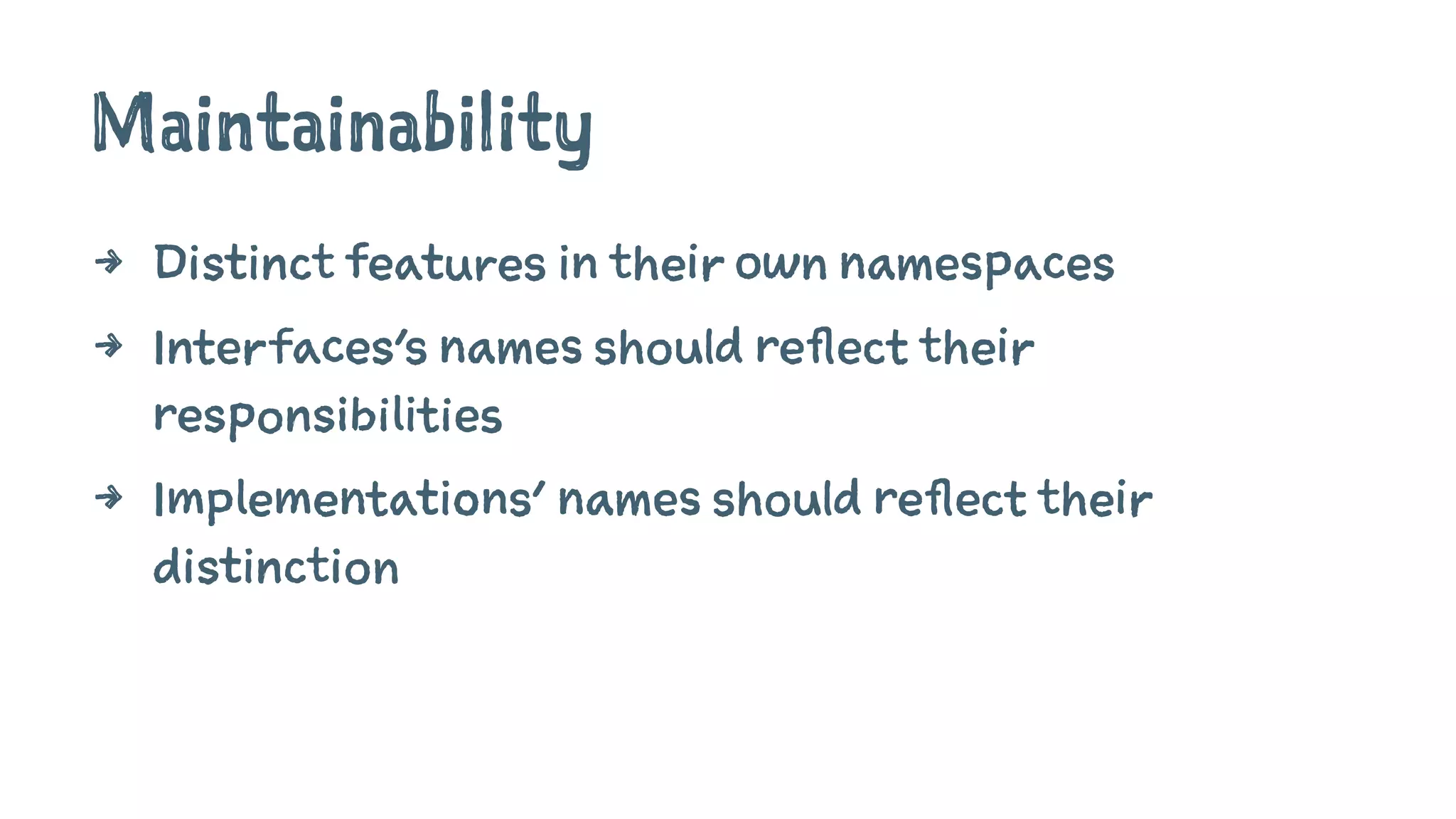 Maintainability
4 Distinct features in their own namespaces
4 Interfaces's names should reflect their
responsibilities
4 Implementations' names should reflect their
distinction
 