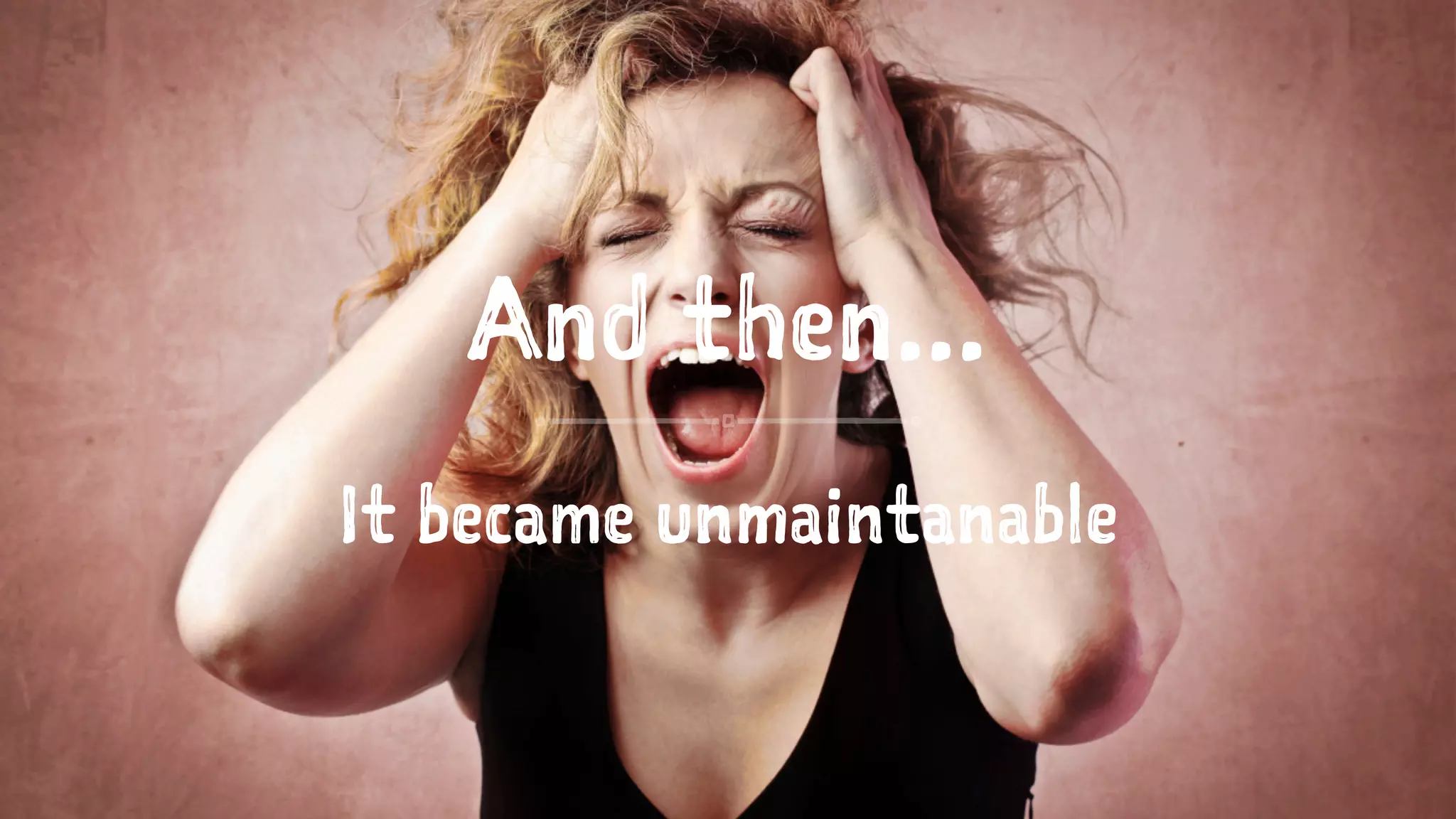 And then...
It became unmaintanable
 