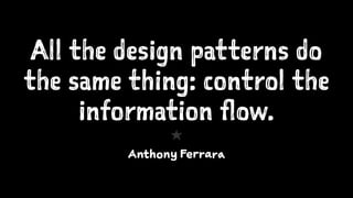 All the design patterns do
the same thing: control the
information flow.
1
Anthony Ferrara
 